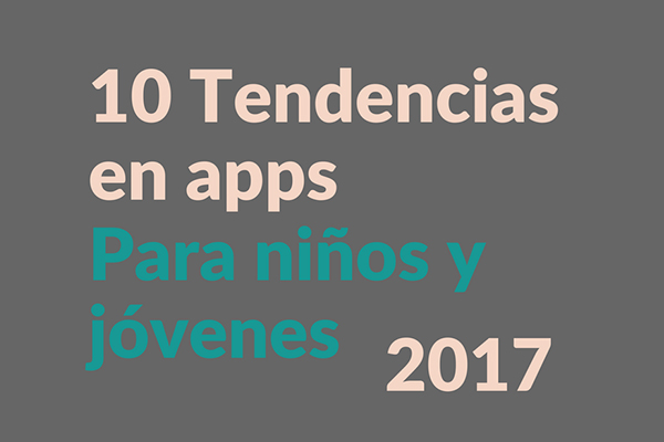 Tendencias en apps infantiles y juveniles para el 2017