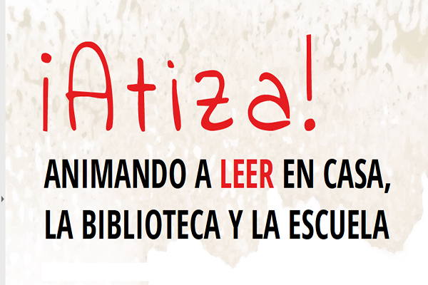 ¡Atiza! Animando a leer en casa, la biblioteca y la escuela